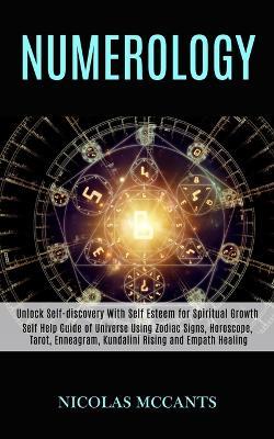 Numerology: Self Help Guide of Universe Using Zodiac Signs, Horoscope, Tarot, Enneagram, Kundalini Rising and Empath Healing (Unlock Self-discovery With Self Esteem for Spiritual Growth) - Nicolas McCants - cover