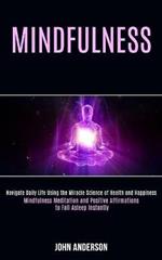 Mindfulness: Navigate Daily Life Using the Miracle Science of Health and Happiness (Mindfulness Meditation and Positive Affirmations to Fall Asleep Instantly)