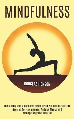 Mindfulness: How Tapping Into Mindfulness Power in You Will Change Your Life (Develop Self-awareness, Reduce Stress and Manage Negative Emotion) - Douglas Henson - cover