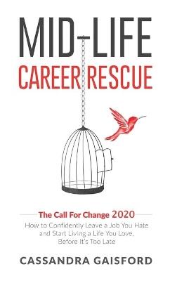 Mid-Life Career Rescue: The Call For Change 2020: How to change careers, confidently leave a job you hate, and start living a life you love, before it's too late - Cassandra Gaisford - cover