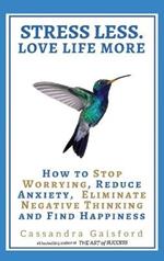 Stress Less. Love Life More: How to Stop Worrying, Reduce Anxiety, Eliminate Negative Thinking and Find Happiness
