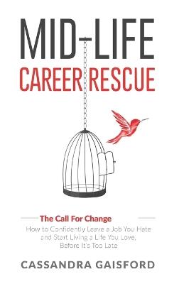 Mid-Life Career Rescue (The Call For Change): How to change careers, confidently leave a job you hate, and start living a life you love, before it's too late - Cassandra Gaisford - cover