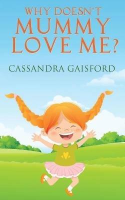 Why Doesn't Mummy Love Me? - Cassandra Gaisford - cover