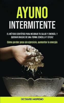 Ayuno Intermitente: El metodo cientifico para mejorar tu salud y energia, y quemar grasas de una forma sencilla y eficaz (Como perder peso sin ejercicio, aumentar la energia) - Octavio Moreno - cover