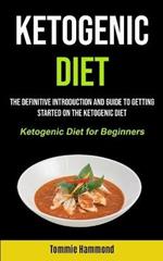 Ketogenic Diet: The Definitive Introduction and Guide to Getting Started on the Ketogenic Diet (Ketogenic Diet for Beginners)