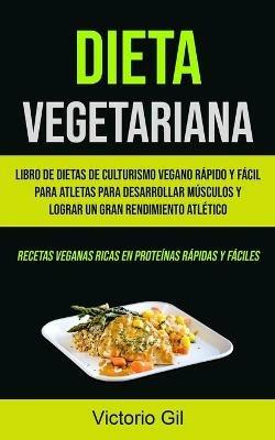 Dieta Vegetariana: Libro de dietas de culturismo vegano rapido y facil para atletas para desarrollar musculos y lograr un gran rendimiento atletico (Recetas veganas ricas en proteinas rapidas y faciles) - Victorio Gil - cover