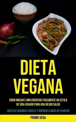 Dieta Vegana: Como iniciar e implementar facilmente un estilo de vida vegano para una mejor salud (Recetas veganas faciles y rapidas a base de plantas) - Primo Vega - cover
