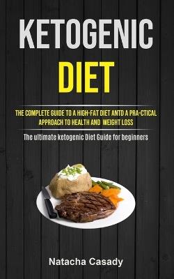 Ketogenic Diet: The Complete Guide To A High-fat Diet Antd A Pra-ctical Approach To Health And Weight Loss (The ultimate ketogenic Diet Guide for beginners) - Natacha Casady - cover