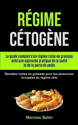 Regime Cetogene: Le guide complet d'un regime riche en graisses antd une approche pratique de la sante et de la perte de poids (Recettes riches en graisses pour les personnes occupees au regime ceto) - Marceau Babin - cover