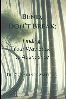 Bend, Don't Break: Finding Your Way Back To Abundance - Constance Santego - cover
