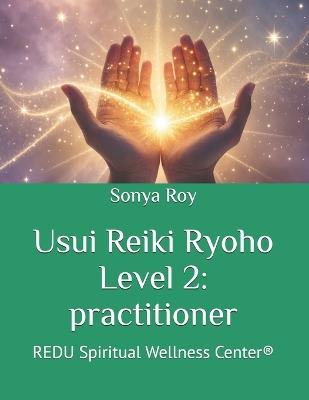 Usui Reiki Ryoho Level 2: practitioner: REDU Spiritual Wellness Center(R) - Sonya Roy - cover
