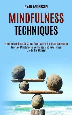 Mindfulness Techniques: Practice Mindfulness Meditation and How to Live Life In The Moment (Practical methods to Stress-Proof your mind from Depression) - Ryan Anderson - cover