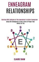 Enneagram Relationships: Using the Enneagram to Find a Form of Prayer That Works for You (Working With Subtypes of the Awareness to Action Enneagram)