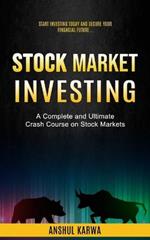 Stock Market Investing: Start Investing Today and Secure Your Financial Future (A Complete and Ultimate Crash Course on Stock Markets)
