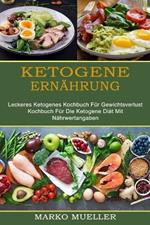 Ketogene Ernahrung: Leckeres Ketogenes Kochbuch Fur Gewichtsverlust (Kochbuch Fur Die Ketogene Diat Mit Nahrwertangaben)