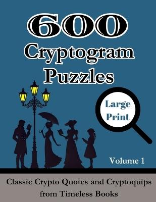 600 Cryptogram Puzzles Large Print Vol. 1: Classic Crypto Quotes and Cryptoquips from Timeless Books - Wordsmith Publishing - cover