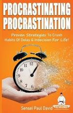 Sensei Self Development Series: Procrastinating Procrastination: Proven Strategies To Crush Habits Of Delay and Indecision For Life