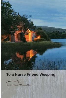 To a Nurse Friend Weeping - Francis Christian - cover