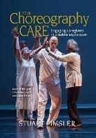 The Choreography of Care: Engaging caregivers in creative expression - Stuart Pimsler - cover
