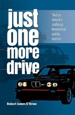 Just One More Drive: The true story of a stuttering homosexual and his race car - Robert James O'Brien - cover