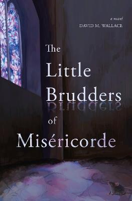 The Little Brudders of Miséricorde: A Novel - David M. Wallace - cover