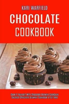 Chocolate Cookbook: Cook It Yourself With Chocolate Brownie Cookbook (Greatest Chocolate Brownie Cookbook of All Time) - Kari Warfield - cover