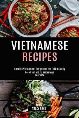 Vietnamese Recipes: Genuine Vietnamese Recipes for the Entire Family (Keep Calm and Try Vietnamese Cookbook) - Tracy Bryd - cover