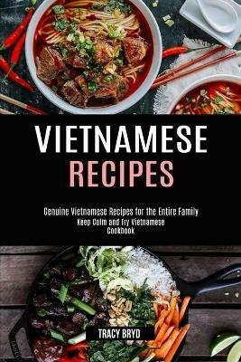 Vietnamese Recipes: Genuine Vietnamese Recipes for the Entire Family (Keep Calm and Try Vietnamese Cookbook) - Tracy Bryd - cover