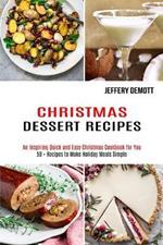 Christmas Dessert Recipes: 50 + Recipes to Make Holiday Meals Simple (An Inspiring Quick and Easy Christmas Cookbook for You)