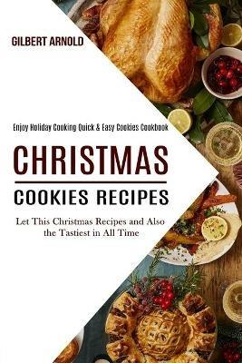Christmas Cookies Recipes: Enjoy Holiday Cooking Quick & Easy Cookies Cookbook (Let This Christmas Recipes and Also the Tastiest in All Time) - Gilbert Arnold - cover