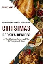 Christmas Cookies Recipes: Enjoy Holiday Cooking Quick & Easy Cookies Cookbook (Let This Christmas Recipes and Also the Tastiest in All Time)