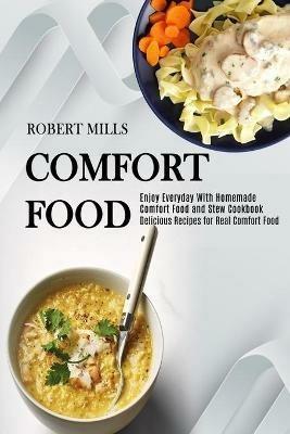 Comfort Food: Enjoy Everyday With Homemade Comfort Food and Stew Cookbook (Delicious Recipes for Real Comfort Food) - Robert Mills - cover