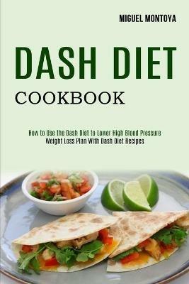 Dash Diet Cookbook: Weight Loss Plan With Dash Diet Recipes (How to Use the Dash Diet to Lower High Blood Pressure) - Miguel Montoya - cover