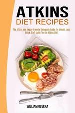 Atkins Diet Recipes: The Atkins and Vegan-friendly Ketogenic Guide for Weight Loss (Quick Start Guide for the Atkins Diet)