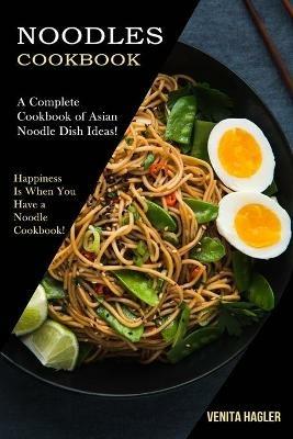 Noodles Cookbook: A Complete Cookbook of Asian Noodle Dish Ideas! (Happiness Is When You Have a Noodle Cookbook!) - Venita Hagler - cover