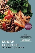Sugar Detox for Beginners: Easy to Follow Recipes to Help Eliminate Sugar Cravings (Energy Boosting Recipes and Tips on Staying Sugar Free)