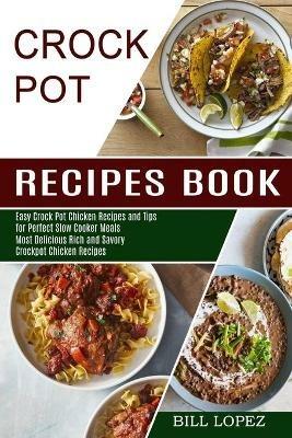 Crockpot Recipes Book: Most Delicious Rich and Savory Crockpot Chicken Recipes (Easy Crock Pot Chicken Recipes and Tips for Perfect Slow Cooker Meals) - Bill Lopez - cover