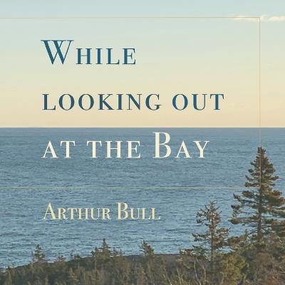 While looking out at the Bay - Arthur Bull - cover