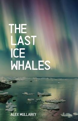 The Last Ice Whales - Alex Mullarky - cover