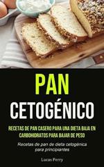 Pan Cetogenico: Recetas de pan casero para una dieta baja en carbohidratos para bajar de peso (Recetas de pan de dieta cetogenica para principiantes)
