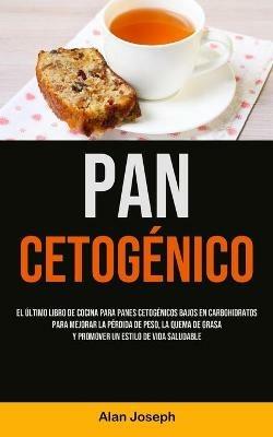 Pan Cetogenico: El ultimo libro de cocina para panes cetogenicos bajos en carbohidratos para mejorar la perdida de peso, la quema de grasa y promover un estilo de vida saludable - Alan Joseph - cover