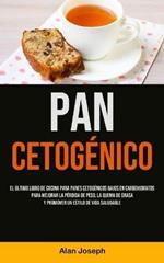 Pan Cetogenico: El ultimo libro de cocina para panes cetogenicos bajos en carbohidratos para mejorar la perdida de peso, la quema de grasa y promover un estilo de vida saludable