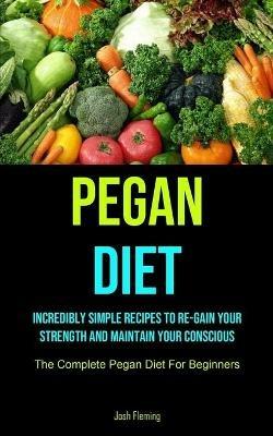 Pegan Diet: Incredibly Simple Recipes To Re-gain Your Strength And Maintain Your Conscious (The Complete Pegan Diet For Beginners) - Josh Fleming - cover