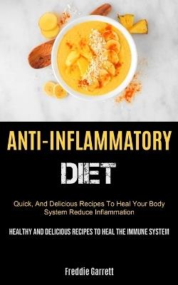 Anti-Inflammatory Diet: Quick, And Delicious Recipes To Heal Your Body System, Reduce Inflammation (Healthy And Delicious Recipes To Heal The Immune System) - Freddie Garrett - cover