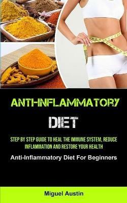 Anti-Inflammatory Diet: Step By Step Guide To Heal The Immune System, Reduce Inflammation And Restore Your Health (Anti-Inflammatory Diet For Beginners) - Miguel Austin - cover
