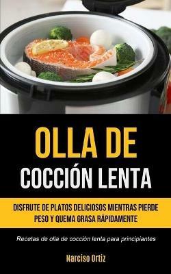 Olla De Coccion Lenta: Disfrute de platos deliciosos mientras pierde peso y quema grasa rapidamente (Recetas de olla de coccion lenta para principiantes) - Narciso Ortiz - cover