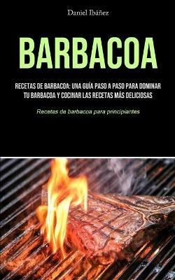 Barbacoa: Recetas de barbacoa: una guia paso a paso para dominar tu barbacoa y cocinar las recetas mas deliciosas (Recetas de barbacoa para principiantes) - Daniel Ibanez - cover
