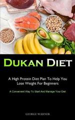 Dukan Diet: A High Protein Diet Plan To Help You Lose Weight For Beginners (A Convenient Way To Start And Manage Your Diet)