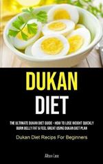 Dukan Diet: The Ultimate Dukan Diet Guide - How To Lose Weight Quickly, Burn Belly Fat & Feel Great Using Dukan Diet Plan (Dukan Diet Recips For Beginners)