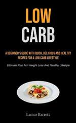 Low Carb: A Beginner's Guide With Quick, Delicious And Healthy Recipes For A Low Carb Lifestyle (Ultimate Plan For Weight Loss And Healthy Lifestyle)
